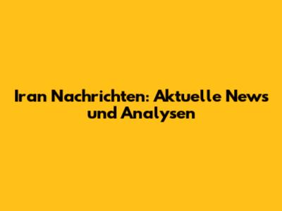 Iran Nachrichten: Aktuelle News und Analysen