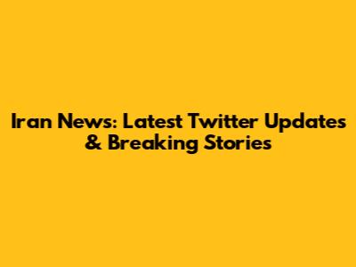 Iran News: Latest Twitter Updates & Breaking Stories