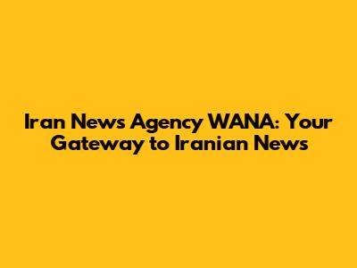 Iran News Agency WANA: Your Gateway to Iranian News
