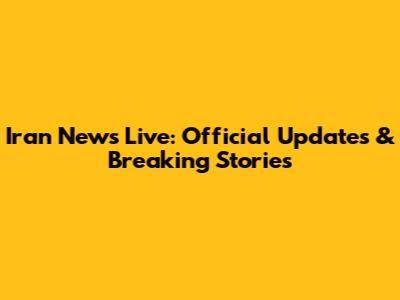 Iran News Live: Official Updates & Breaking Stories