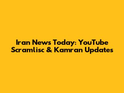 Iran News Today: YouTube Scramlisc & Kamran Updates