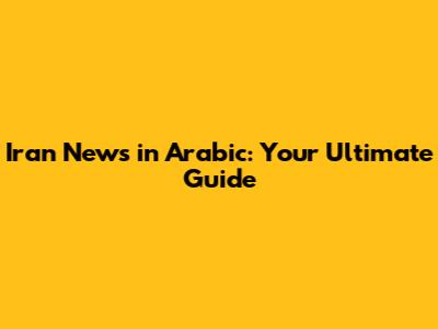 Iran News in Arabic: Your Ultimate Guide