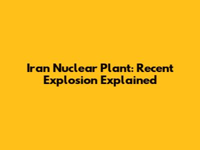 Iran Nuclear Plant: Recent Explosion Explained