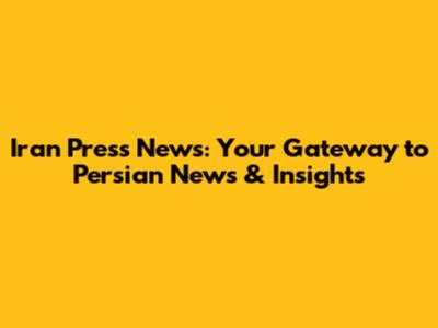 Iran Press News: Your Gateway to Persian News & Insights