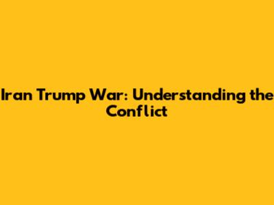 Iran Trump War: Understanding the Conflict