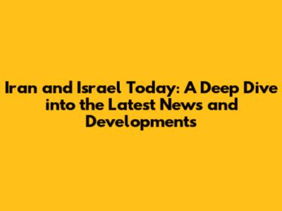 Iran and Israel Today: A Deep Dive into the Latest News and Developments