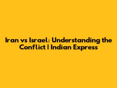 Iran vs Israel: Understanding the Conflict | Indian Express