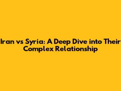Iran vs Syria: A Deep Dive into Their Complex Relationship