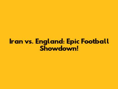 Iran vs. England: Epic Football Showdown!