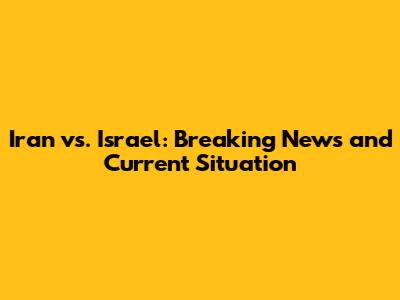 Iran vs. Israel: Breaking News and Current Situation