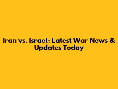 Iran vs. Israel: Latest War News & Updates Today