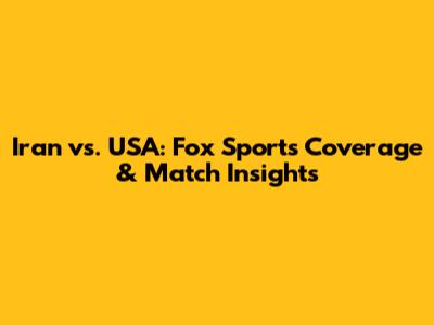 Iran vs. USA: Fox Sports Coverage & Match Insights