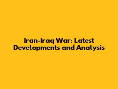 Iran-Iraq War: Latest Developments and Analysis
