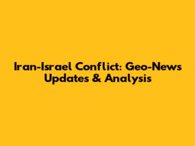 Iran-Israel Conflict: Geo-News Updates & Analysis