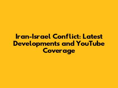 Iran-Israel Conflict: Latest Developments and YouTube Coverage