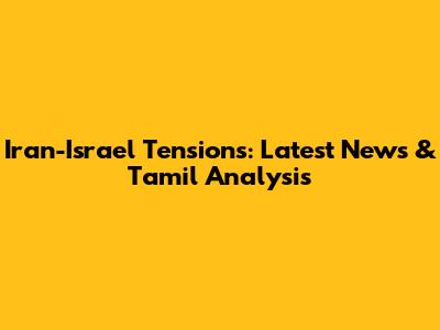 Iran-Israel Tensions: Latest News & Tamil Analysis