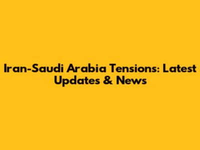 Iran-Saudi Arabia Tensions: Latest Updates & News