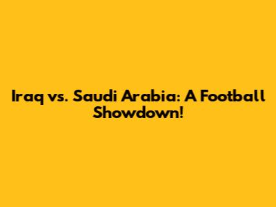 Iraq vs. Saudi Arabia: A Football Showdown!