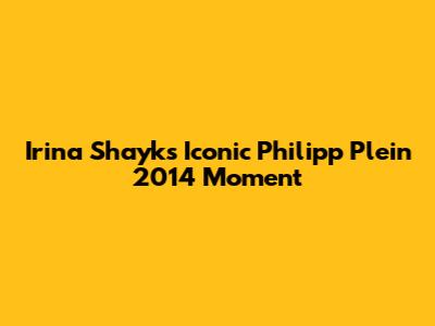 Irina Shayk's Iconic Philipp Plein 2014 Moment