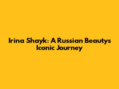 Irina Shayk: A Russian Beauty's Iconic Journey
