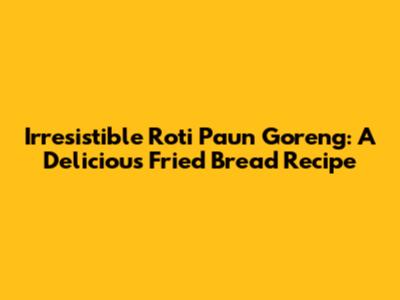 Irresistible Roti Paun Goreng: A Delicious Fried Bread Recipe