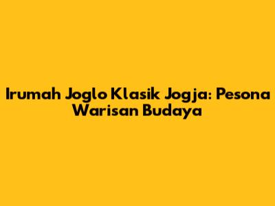 Irumah Joglo Klasik Jogja: Pesona Warisan Budaya