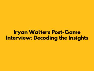 Iryan Walters' Post-Game Interview: Decoding the Insights