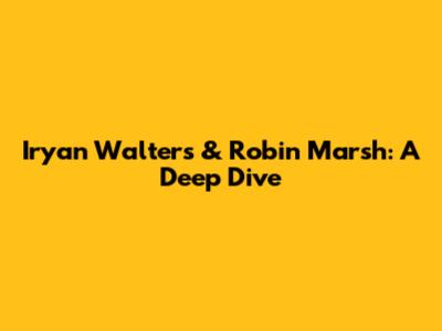 Iryan Walters & Robin Marsh: A Deep Dive