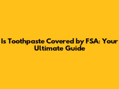 Is Toothpaste Covered by FSA: Your Ultimate Guide