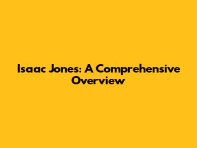 Isaac Jones: A Comprehensive Overview