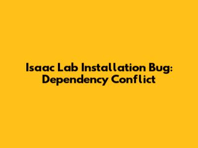 Isaac Lab Installation Bug: Dependency Conflict