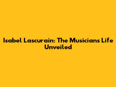 Isabel Lascurain: The Musician's Life Unveiled