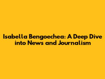 Isabella Bengoechea: A Deep Dive into News and Journalism