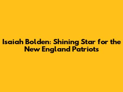 Isaiah Bolden: Shining Star for the New England Patriots