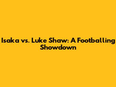 Isaka vs. Luke Shaw: A Footballing Showdown
