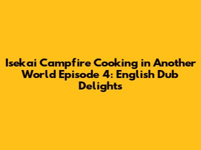 Isekai Campfire Cooking in Another World Episode 4: English Dub Delights
