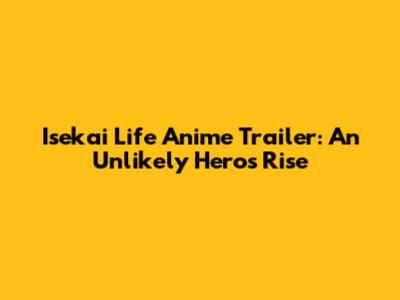 Isekai Life Anime Trailer: An Unlikely Hero's Rise