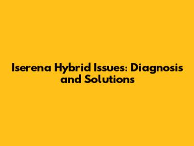 Iserena Hybrid Issues: Diagnosis and Solutions