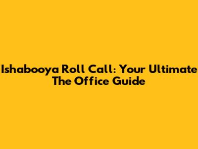 Ishabooya Roll Call: Your Ultimate 'The Office' Guide