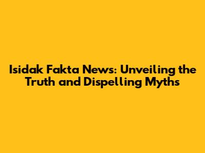 Isidak Fakta News: Unveiling the Truth and Dispelling Myths