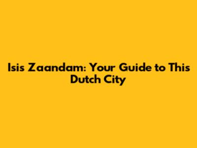 Isis Zaandam: Your Guide to This Dutch City