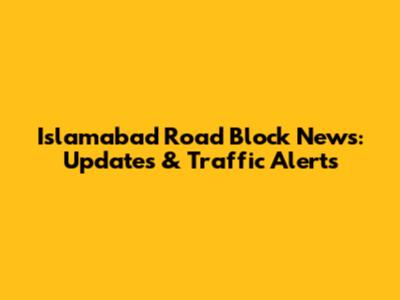 Islamabad Road Block News: Updates & Traffic Alerts