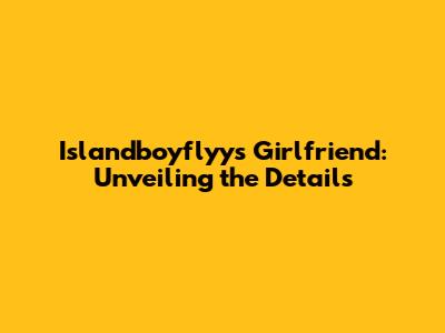 Islandboyflyy's Girlfriend: Unveiling the Details