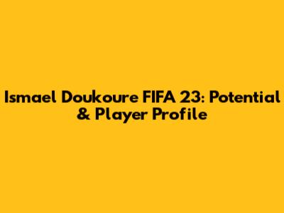 Ismael Doukoure FIFA 23: Potential & Player Profile