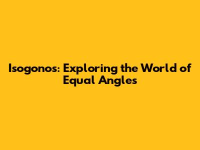 Isogonos: Exploring the World of Equal Angles