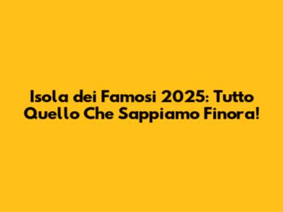 Isola dei Famosi 2025: Tutto Quello Che Sappiamo Finora!