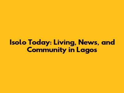Isolo Today: Living, News, and Community in Lagos