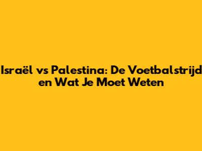 Israël vs Palestina: De Voetbalstrijd en Wat Je Moet Weten