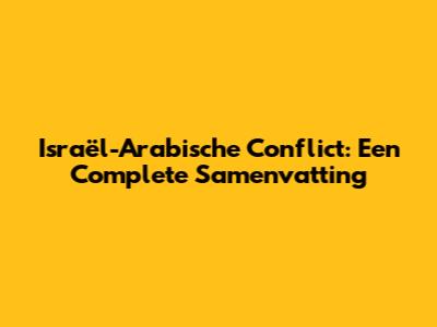 Israël-Arabische Conflict: Een Complete Samenvatting