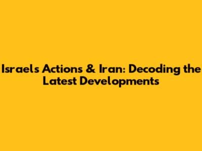 Israel's Actions & Iran: Decoding the Latest Developments
